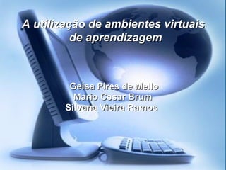 A utilização de ambientes virtuais de aprendizagem Geisa Pires de Mello Mario Cesar Brum Silvana Vieira Ramos  