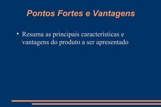 Pontos Fortes e Vantagens Resuma as principais características e vantagens do produto a ser apresentado 