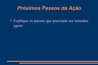 Próximos Passos da Ação Explique os passos que precisam ser tomados agora 