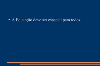 A Educação deve ser especial para todos. 