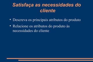 Satisfaça as necessidades do cliente Descreva os principais atributos do produto Relacione os atributos do produto às necessidades do cliente 