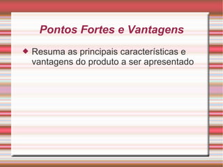 Pontos Fortes e Vantagens
 Resuma as principais características e
vantagens do produto a ser apresentado
 
