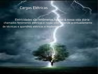 Cargas Elétricas Eletricidades são fenômenos,ligados á nossa vida diária   chamados fenômenos elétricos e nossa vida depende acentuadamente de técnicas e aparelhos elétricos e modernos .  