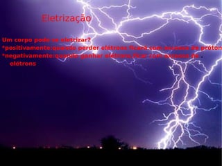 Eletrização Um corpo pode se eletrizar? *positivamente:quando perder elétrons ficará com excesso de próton  *negativamente:quando ganhar elétrons,ficar com excesso de  .  elétrons 