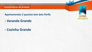 Apartamentos 2 quartos tem dois Perfis
- Varanda Grande
- Cozinha Grande
Características do produto
 