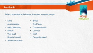 Toda a conveniência do Parque Amazônia a poucos passos.
• Extra
• Assaí Atacado
• Buriti Shopping
• Bancos
• Vapt Vupt
• Hospital Infantil
• Terminal Cruzeiro
• Bretas
• Tend Tudo
• Concessionárias
• Correios
• ESUP
• Parque Cascavel
Localização
 