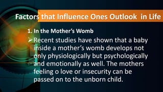 Factors that Influence Ones Outlook in Life
1. In the Mother’s Womb
Recent studies have shown that a baby
inside a mother...