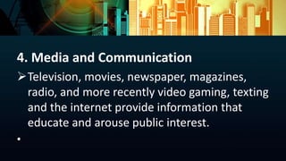 4. Media and Communication
Television, movies, newspaper, magazines,
radio, and more recently video gaming, texting
and t...