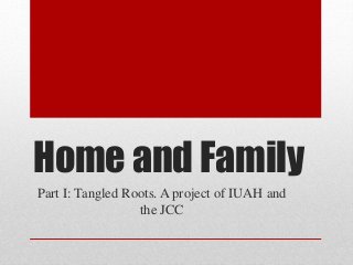 Home and Family
Part I: Tangled Roots. A project of IUAH and
the JCC
 
