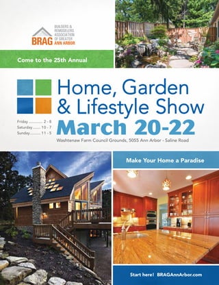 Make Your Home a Paradise
Start here! BRAGAnnArbor.com
Washtenaw Farm Council Grounds, 5055 Ann Arbor - Saline Road
Friday.............. 2 - 8
Saturday........ 10 - 7
Sunday........... 11 - 5 March 20-22
Come to the 25th Annual
 