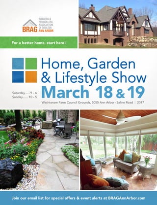 For a better home, start here!
Join our email list for special offers & event alerts at BRAGAnnArbor.com
Washtenaw Farm Council Grounds, 5055 Ann Arbor - Saline Road | 2017
Saturday......9 - 6
Sunday.......10 - 5 March 18 &19
 