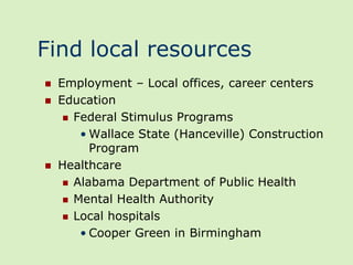 Find local resources
   Employment – Local offices, career centers
   Education
      Federal Stimulus Programs

        • Wallace State (Hanceville) Construction
          Program
   Healthcare
      Alabama Department of Public Health

      Mental Health Authority

      Local hospitals

        • Cooper Green in Birmingham
 