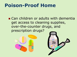Poison-Proof Home

    Can children or adults with dementia
     get access to cleaning supplies,
     over-the-counter drugs, and
     prescription drugs?
 