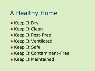 A Healthy Home
 Keep   It   Dry
 Keep   It   Clean
 Keep   It   Pest-Free
 Keep   It   Ventilated
 Keep   It   Safe
 Keep   It   Contaminant-Free
 Keep   It   Maintained
 