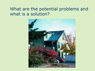 What are the potential problems and
what is a solution?
 