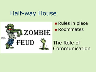 Half-way House
              Rules in place
              Roommates



            The Role of
            Communication
 