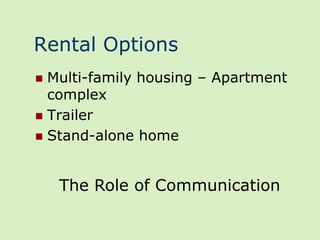 Rental Options
 Multi-family housing – Apartment
  complex
 Trailer
 Stand-alone home



    The Role of Communication
 
