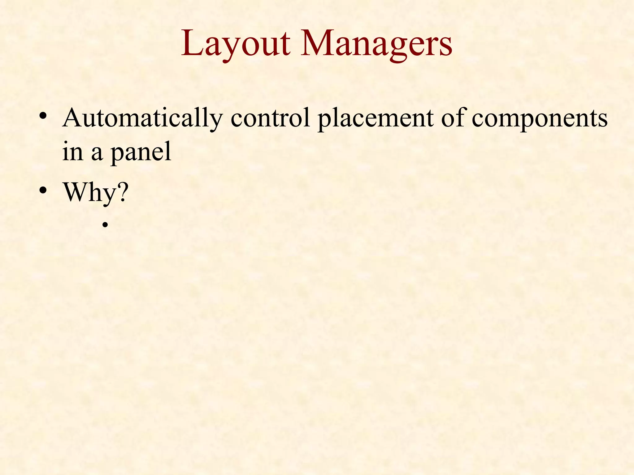 Layout Managers Automatically control placement of components in a panel Why? 