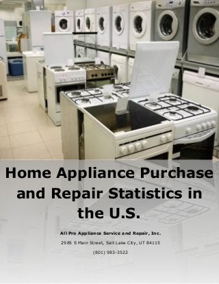 Home Appliance Purchase
and Repair Statistics in
the U.S.
All Pro Appliance Service and Repair, Inc.
2985 S Main Street, Salt Lake City, UT 84115
(801) 983-3522
 
