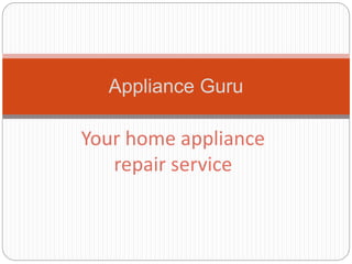 Your home appliance
repair service
Appliance Guru
 