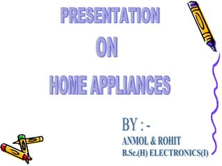PRESENTATION ON HOME APPLIANCES BY : - ANMOL & ROHIT B.Sc.(H) ELECTRONICS(I) 