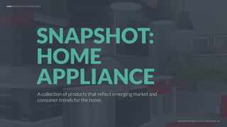 UNDERSTAND TODAY. SHAPE TOMORROW. 1
A collection of products that reﬂect emerging market and
consumer trends for the home.
LHBS // SNAPSHOT: HOME APPLIANCE
SNAPSHOT:
HOME
APPLIANCE
 