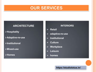https://studiolotus.in/
OUR SERVICES
ARCHITECTURE
Hospitality
Adaptive-re-use
Institutional
Mixed-use
Homes
INTERIORS
 Retail
 adaptive-re-use
 Institutional
 Culture
 Workplace
 Leisure
 homes
 