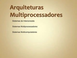 Arquiteturas MultiprocessadoresSistemas de InterconexãoSistemas MultiprocessadoresSistemas Multicomputadores