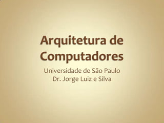 Arquitetura de Computadores Universidade de São Paulo Dr. Jorge Luiz e Silva 
