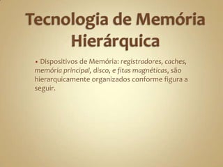 Tecnologia de Memória Hierárquica Dispositivos de Memória: registradores, caches, memória principal, disco, e fitas magnéticas, são hierarquicamente organizados conforme figura a seguir. 