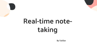 Real-time note-
taking
By Tal Elor
 