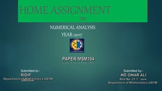 HOME ASSIGNMENT
Submitted to:- Submitted by:-
ON
NUMERICAL ANALYSIS
YEAR-2017
 