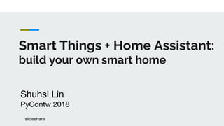Smart Things + Home Assistant:
build your own smart home
slideshare
 