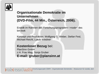 Organisationale Demokratie im Unternehmen  (DVD-Film, 44 Min., Österreich, 2006).  Erstellt im Rahmen des Forschungsprogra...