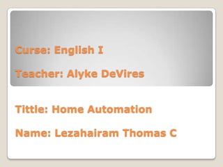Curse: English ITeacher: AlykeDeViresTittle: Home AutomationName: Lezahairam Thomas C 