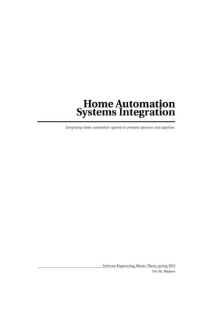 Home Automation
      Systems Integration
Integrating home automation systems to promote openness and adoption.




                       Software Engineering Master Thesis, spring 2010
                                                      Tim M. Madsen
 