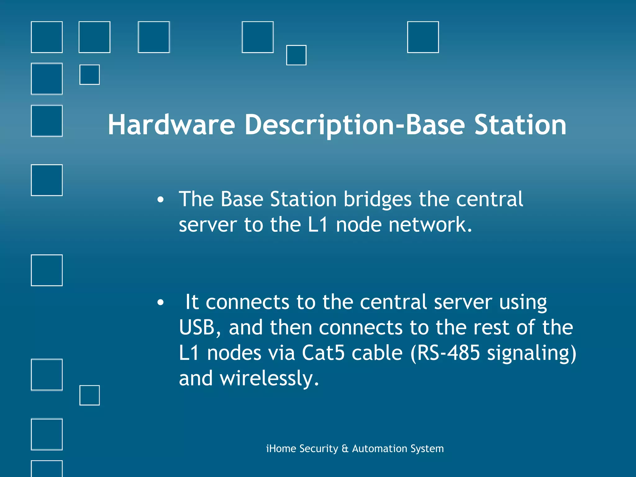 The Base Station bridges the central server to the L1 node network.  It connects to the central server using USB, and then connects to the rest of the L1 nodes via Cat5 cable (RS-485 signaling) and wirelessly. iHome Security & Automation System Hardware Description-Base Station 