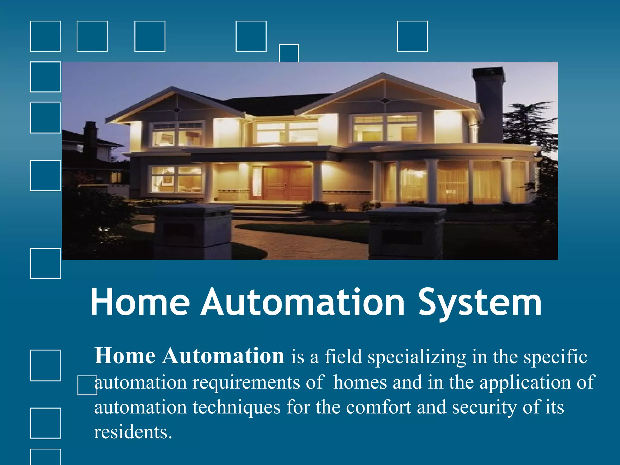 Home Automation System Home Automation  is a field specializing in the specific automation requirements of  homes and in the application of automation techniques for the comfort and security of its residents. 