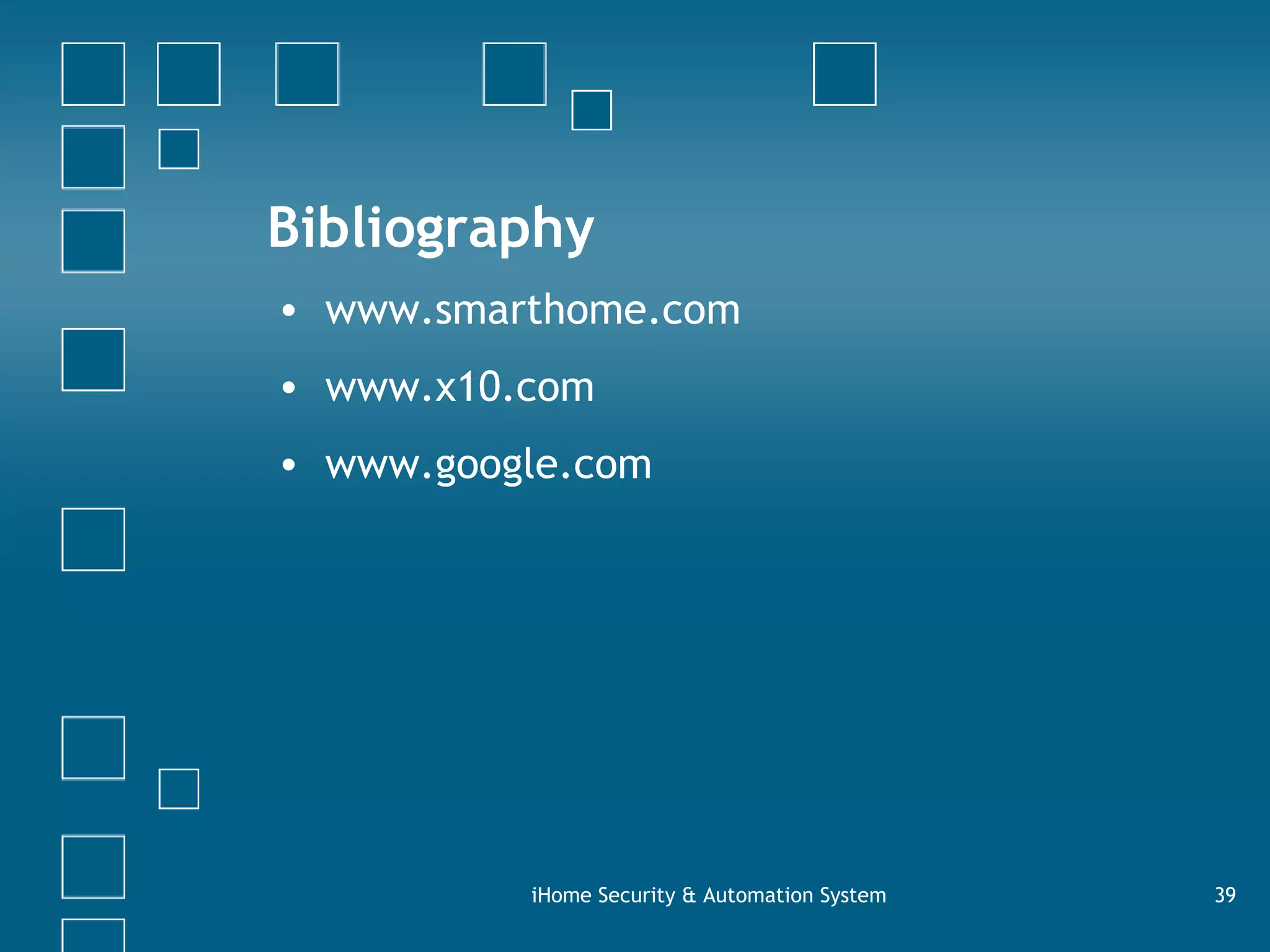 Bibliography www.smarthome.com www.x10.com www.google.com iHome Security & Automation System 