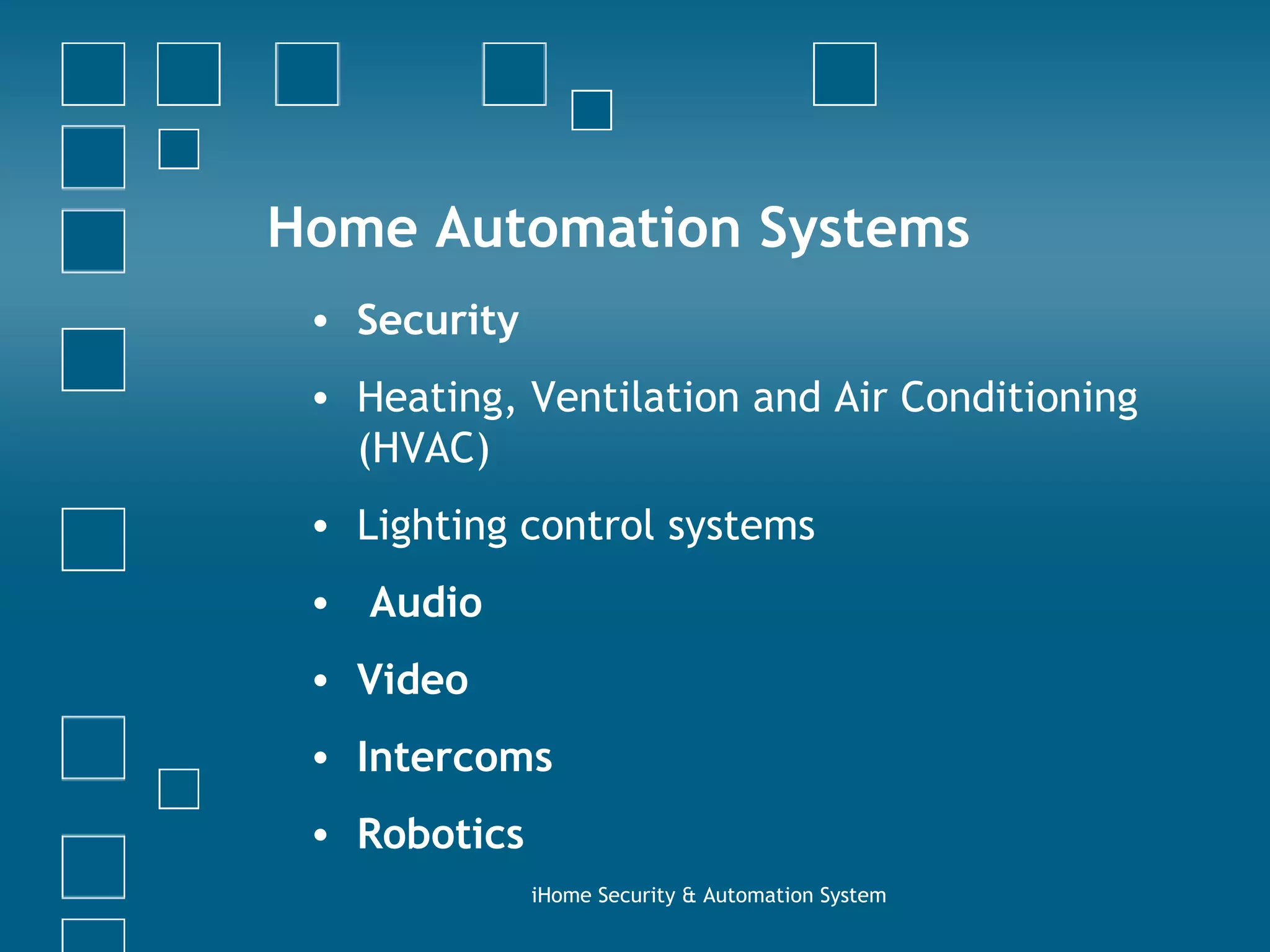 Home Automation Systems Security Heating, Ventilation and Air Conditioning (HVAC) Lighting control systems Audio Video Intercoms Robotics iHome Security & Automation System 