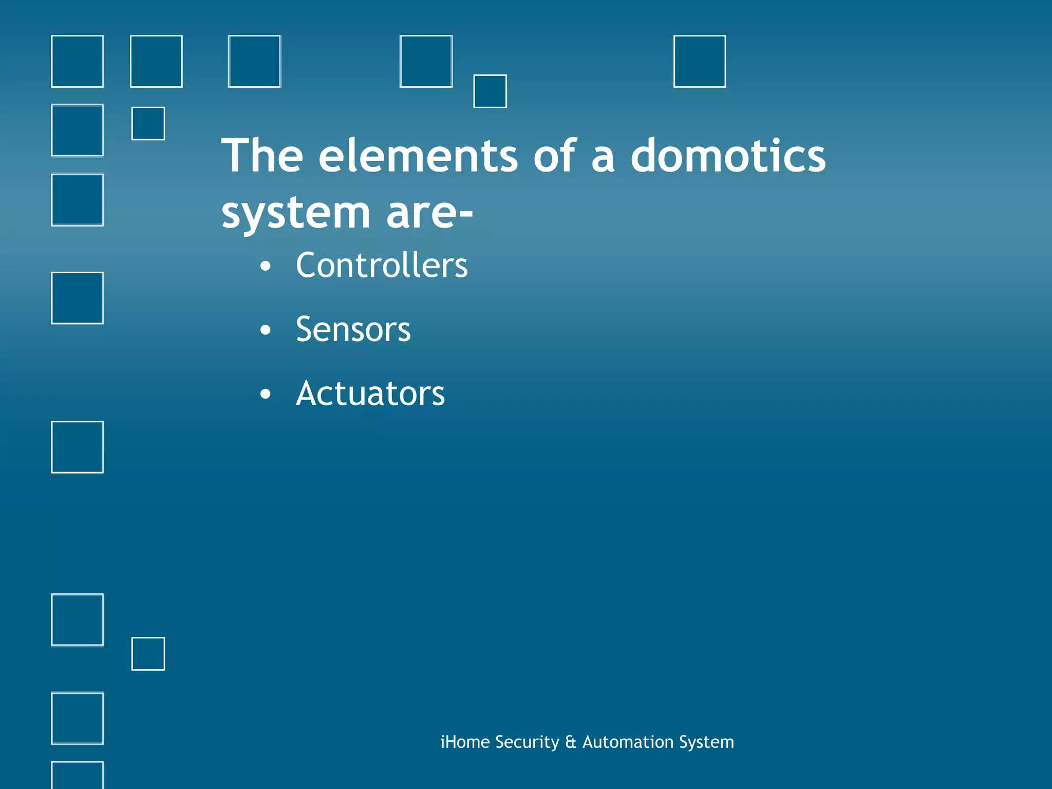 The elements of a domotics system are- Controllers Sensors  Actuators iHome Security & Automation System 