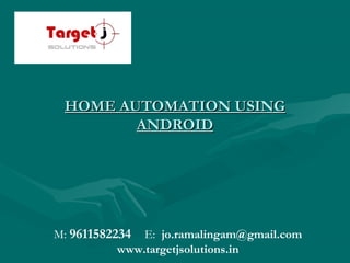 HOME AUTOMATION USING
ANDROID

M: 9611582234 E: jo.ramalingam@gmail.com
www.targetjsolutions.in

 