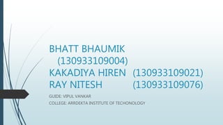 BHATT BHAUMIK
(130933109004)
KAKADIYA HIREN (130933109021)
RAY NITESH (130933109076)
GUIDE: VIPUL VANKAR
COLLEGE: ARRDEKTA INSTITUTE OF TECHONOLOGY
 