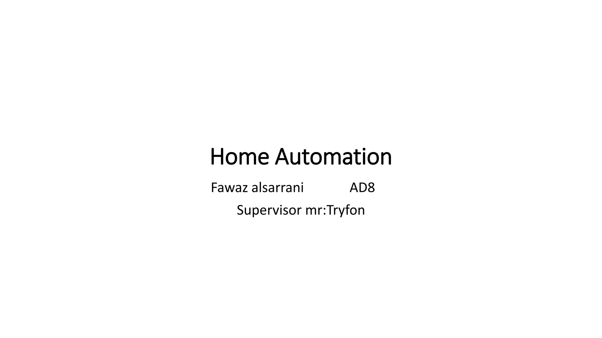 Home Automation
Fawaz alsarrani AD8
Supervisor mr:Tryfon