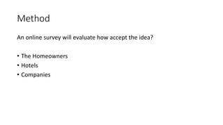 Method
An online survey will evaluate how accept the idea?
• The Homeowners
• Hotels
• Companies
