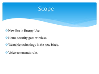 Scope
New Era in Energy Use.
Home security goes wireless.
Wearable technology is the new black.
Voice commands rule.
 