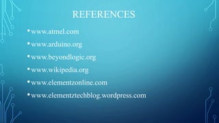 REFERENCES
•www.atmel.com
•www.arduino.org
•www.beyondlogic.org
•www.wikipedia.org
•www.elementzonline.com
•www.elementztechblog.wordpress.com
 