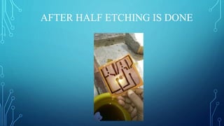 AFTER HALF ETCHING IS DONE
 