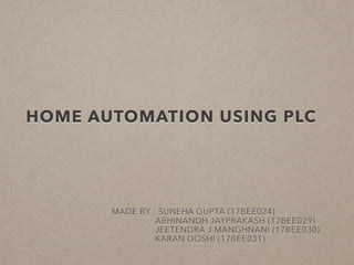 HOME AUTOMATION USING PLC
MADE BY : SUNEHA GUPTA (17BEE024)
ABHINANDH JAYPRAKASH (17BEE029)
JEETENDRA J MANGHNANI (17BEE030)
KARAN DOSHI (17BEE031)
 