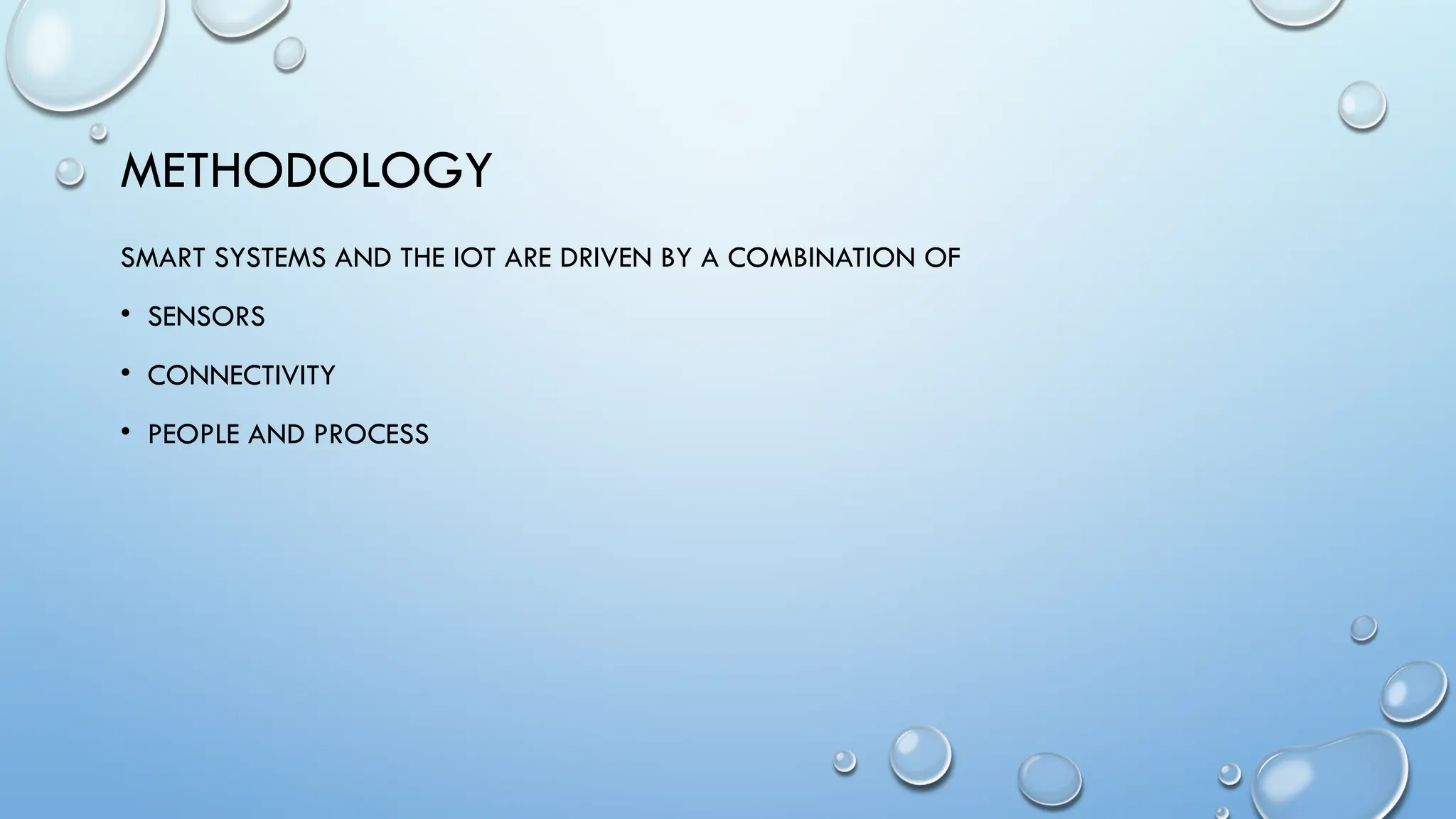 METHODOLOGY
SMART SYSTEMS AND THE IOT ARE DRIVEN BY A COMBINATION OF
• SENSORS
• CONNECTIVITY
• PEOPLE AND PROCESS
 